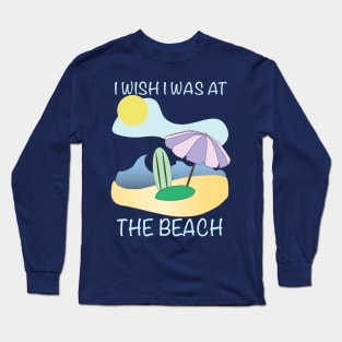 I Wish I Was at The Beach Long Sleeve T-Shirt